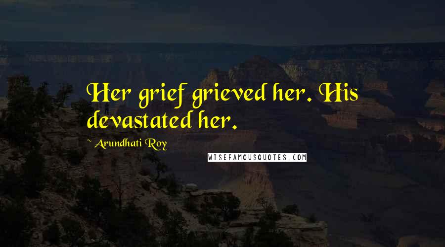 Arundhati Roy Quotes: Her grief grieved her. His devastated her.