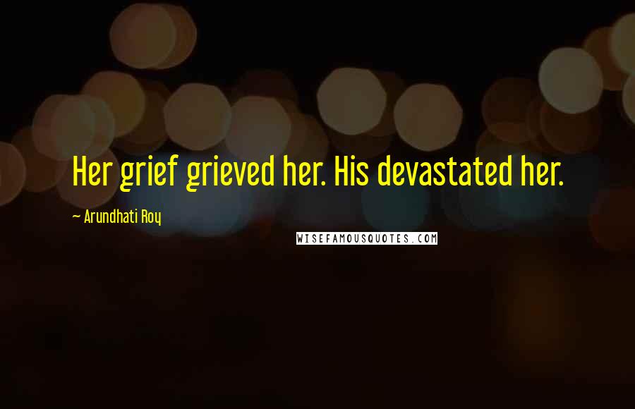 Arundhati Roy Quotes: Her grief grieved her. His devastated her.