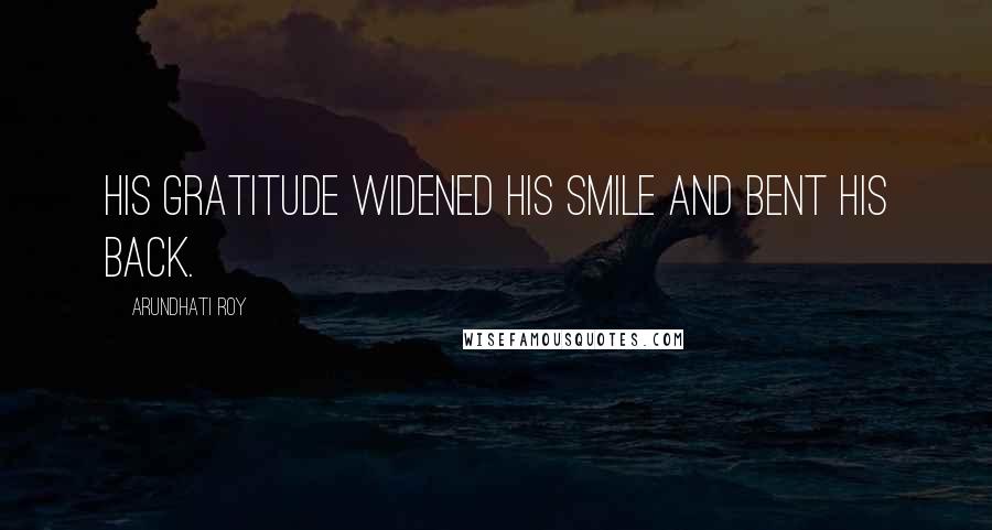 Arundhati Roy Quotes: His gratitude widened his smile and bent his back.