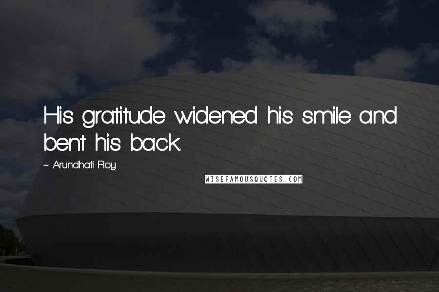 Arundhati Roy Quotes: His gratitude widened his smile and bent his back.