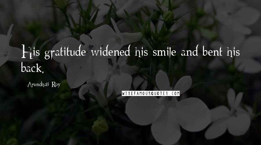 Arundhati Roy Quotes: His gratitude widened his smile and bent his back.