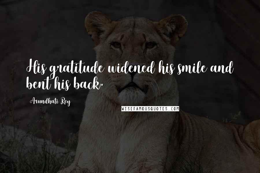 Arundhati Roy Quotes: His gratitude widened his smile and bent his back.