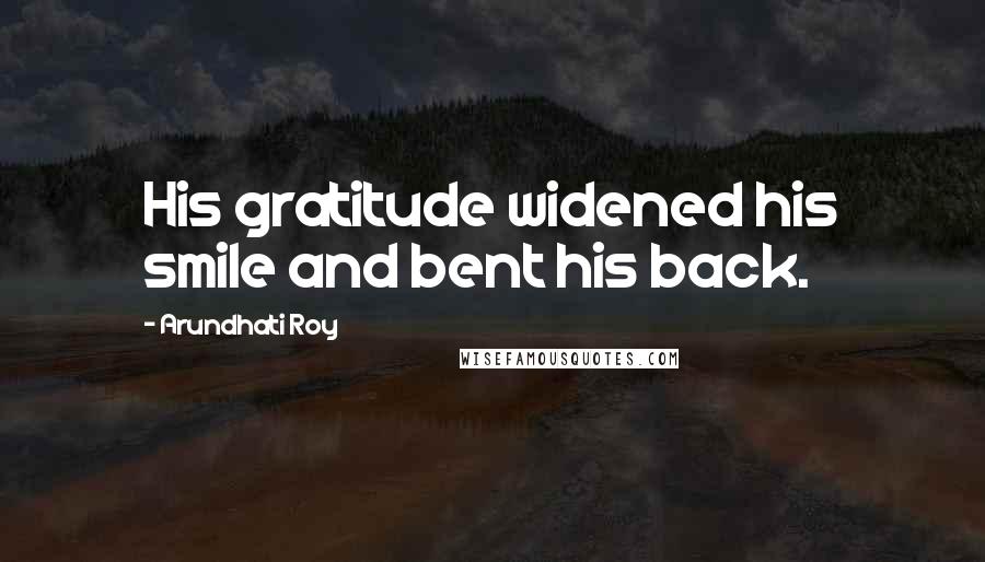 Arundhati Roy Quotes: His gratitude widened his smile and bent his back.