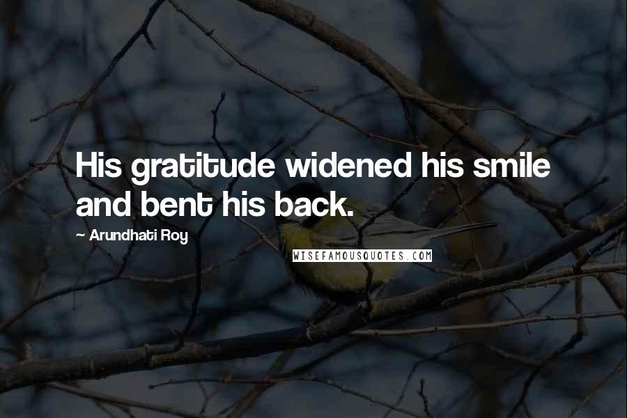 Arundhati Roy Quotes: His gratitude widened his smile and bent his back.