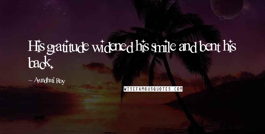 Arundhati Roy Quotes: His gratitude widened his smile and bent his back.