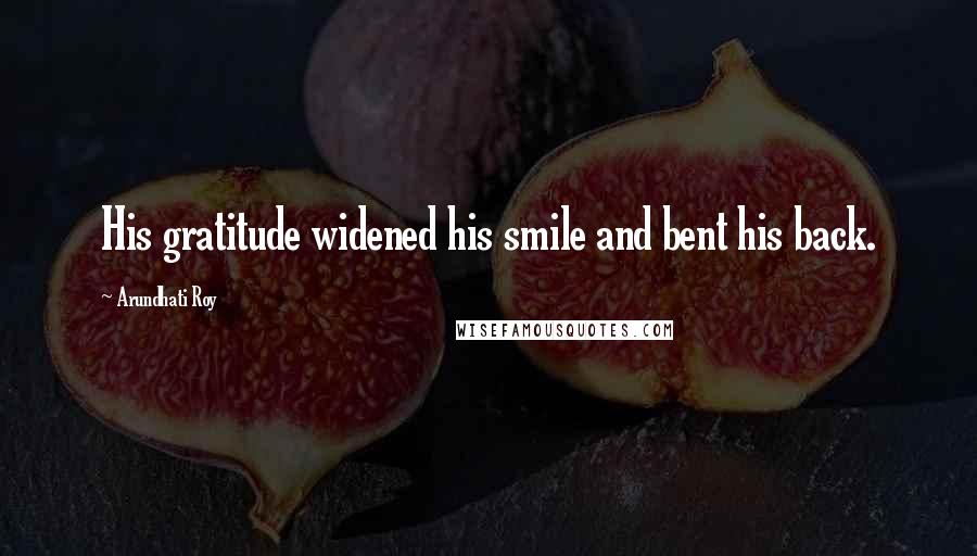 Arundhati Roy Quotes: His gratitude widened his smile and bent his back.