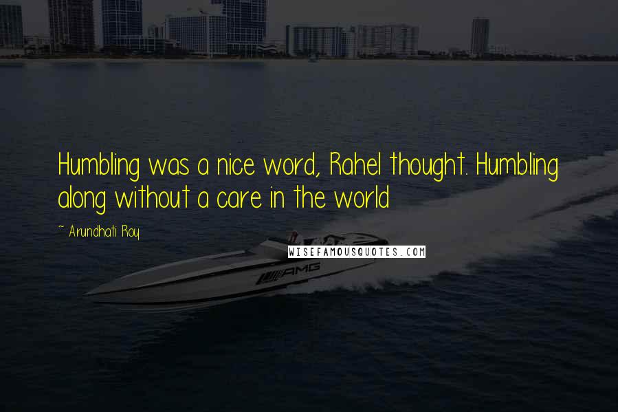 Arundhati Roy Quotes: Humbling was a nice word, Rahel thought. Humbling along without a care in the world