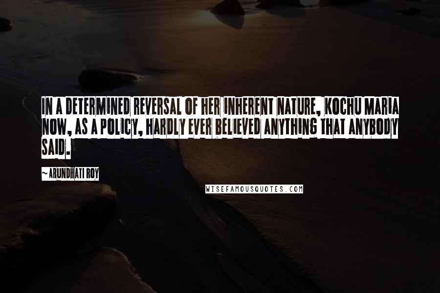 Arundhati Roy Quotes: In a determined reversal of her inherent nature, Kochu Maria now, as a policy, hardly ever believed anything that anybody said.