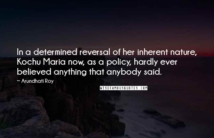 Arundhati Roy Quotes: In a determined reversal of her inherent nature, Kochu Maria now, as a policy, hardly ever believed anything that anybody said.