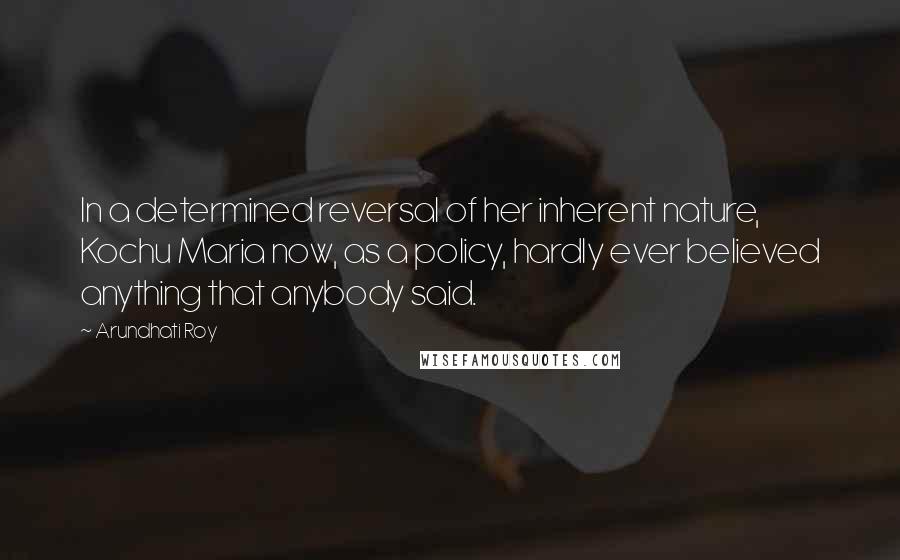 Arundhati Roy Quotes: In a determined reversal of her inherent nature, Kochu Maria now, as a policy, hardly ever believed anything that anybody said.