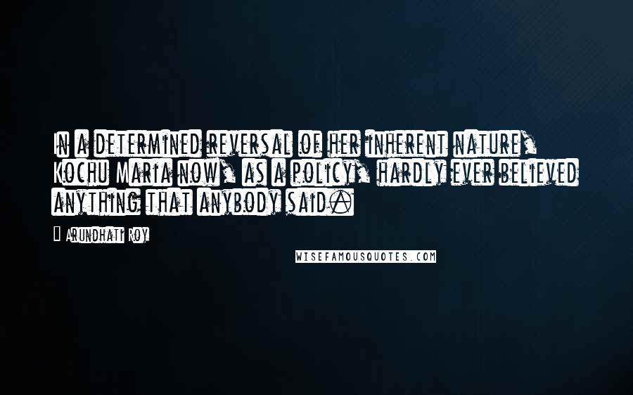 Arundhati Roy Quotes: In a determined reversal of her inherent nature, Kochu Maria now, as a policy, hardly ever believed anything that anybody said.
