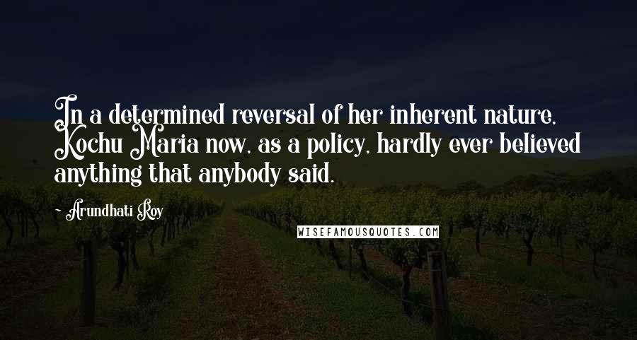 Arundhati Roy Quotes: In a determined reversal of her inherent nature, Kochu Maria now, as a policy, hardly ever believed anything that anybody said.