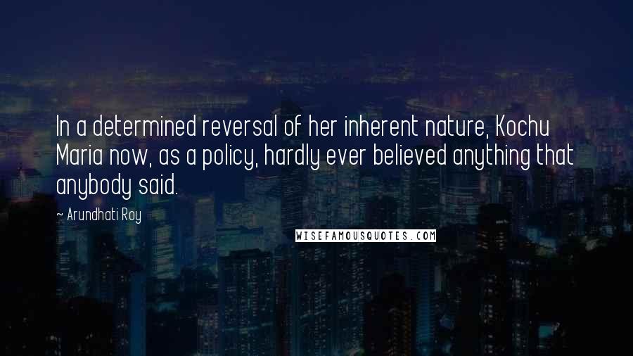 Arundhati Roy Quotes: In a determined reversal of her inherent nature, Kochu Maria now, as a policy, hardly ever believed anything that anybody said.