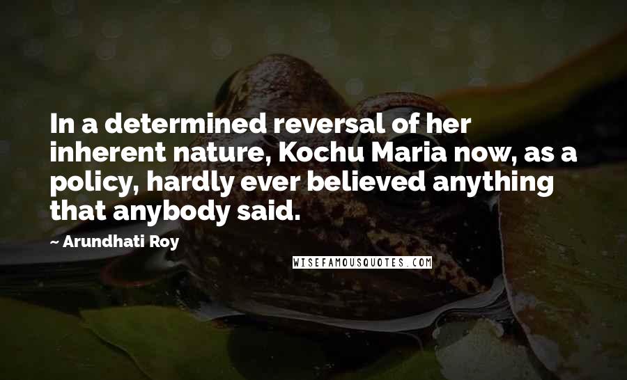 Arundhati Roy Quotes: In a determined reversal of her inherent nature, Kochu Maria now, as a policy, hardly ever believed anything that anybody said.