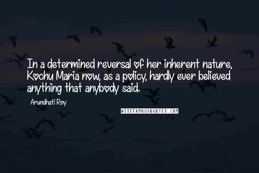 Arundhati Roy Quotes: In a determined reversal of her inherent nature, Kochu Maria now, as a policy, hardly ever believed anything that anybody said.