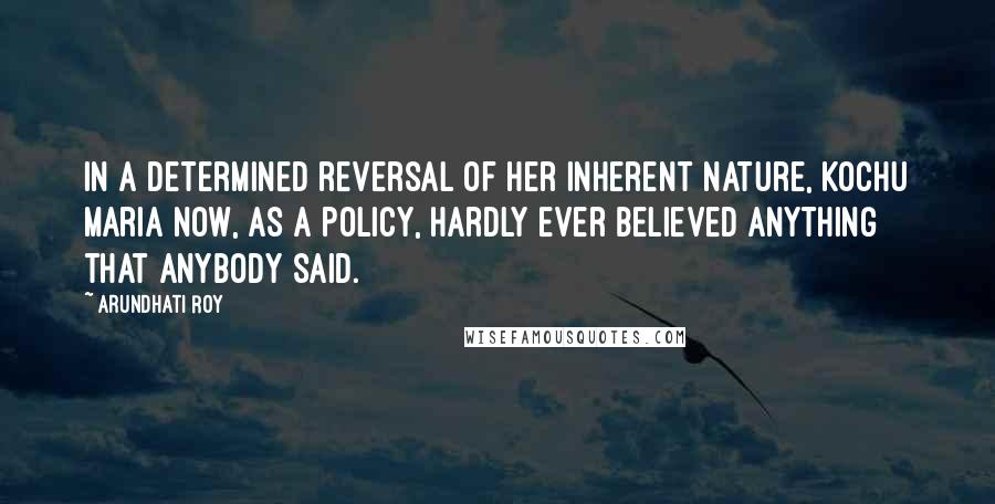 Arundhati Roy Quotes: In a determined reversal of her inherent nature, Kochu Maria now, as a policy, hardly ever believed anything that anybody said.