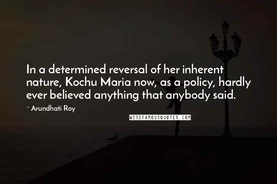 Arundhati Roy Quotes: In a determined reversal of her inherent nature, Kochu Maria now, as a policy, hardly ever believed anything that anybody said.