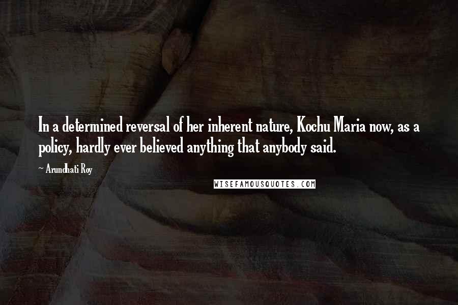 Arundhati Roy Quotes: In a determined reversal of her inherent nature, Kochu Maria now, as a policy, hardly ever believed anything that anybody said.