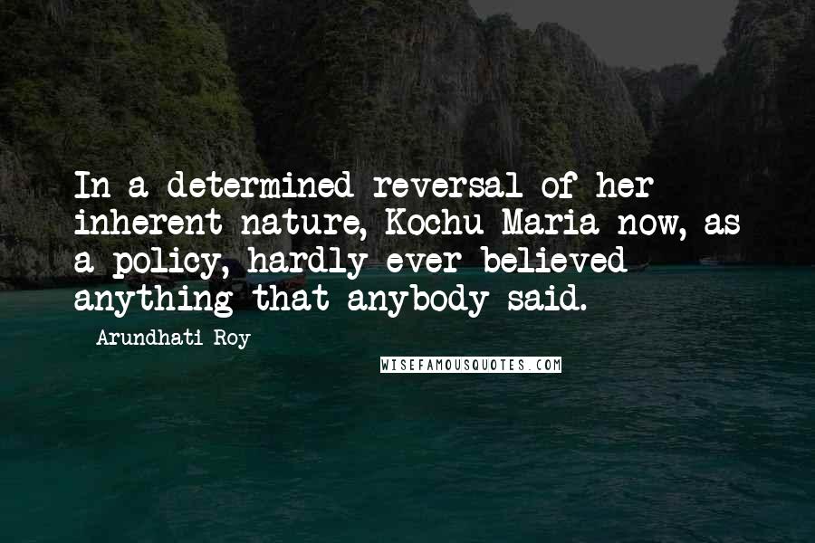 Arundhati Roy Quotes: In a determined reversal of her inherent nature, Kochu Maria now, as a policy, hardly ever believed anything that anybody said.