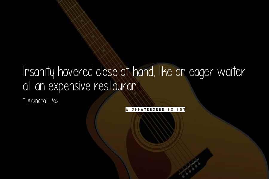 Arundhati Roy Quotes: Insanity hovered close at hand, like an eager waiter at an expensive restaurant.