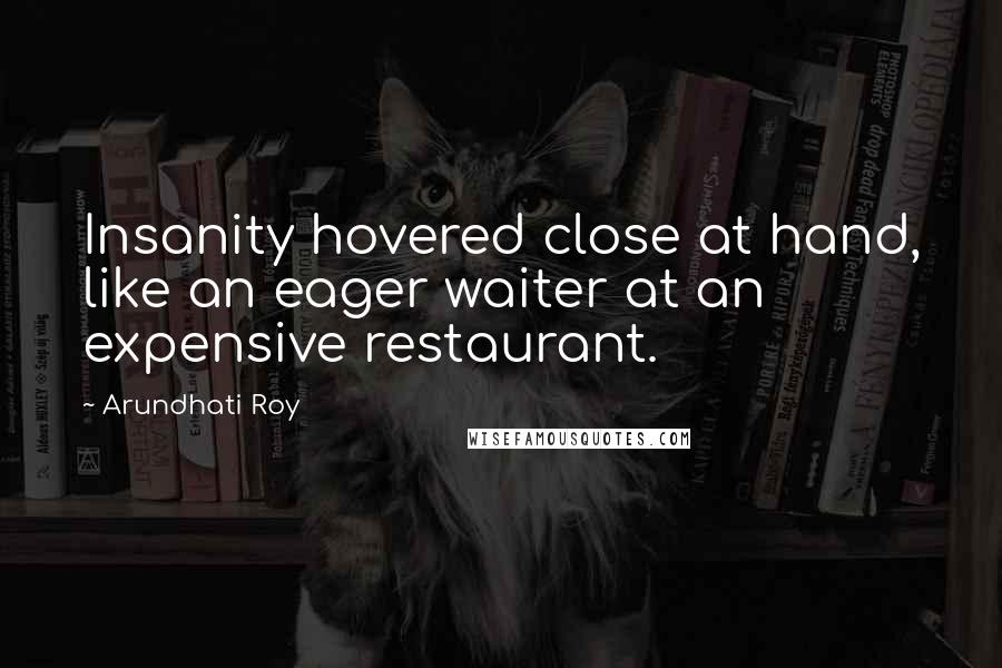 Arundhati Roy Quotes: Insanity hovered close at hand, like an eager waiter at an expensive restaurant.
