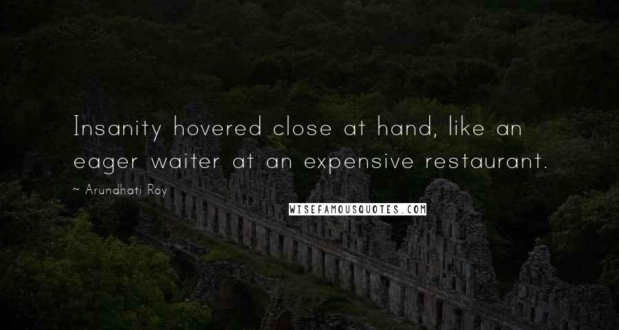 Arundhati Roy Quotes: Insanity hovered close at hand, like an eager waiter at an expensive restaurant.