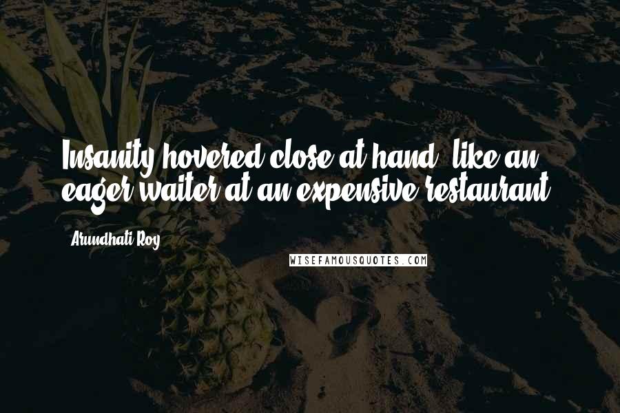 Arundhati Roy Quotes: Insanity hovered close at hand, like an eager waiter at an expensive restaurant.