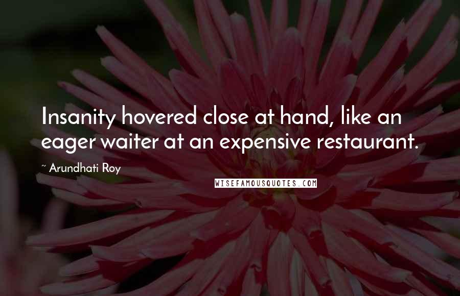 Arundhati Roy Quotes: Insanity hovered close at hand, like an eager waiter at an expensive restaurant.