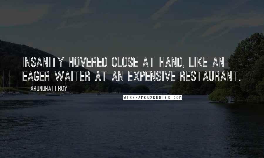 Arundhati Roy Quotes: Insanity hovered close at hand, like an eager waiter at an expensive restaurant.