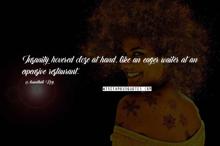 Arundhati Roy Quotes: Insanity hovered close at hand, like an eager waiter at an expensive restaurant.
