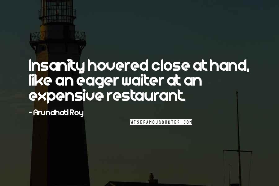 Arundhati Roy Quotes: Insanity hovered close at hand, like an eager waiter at an expensive restaurant.