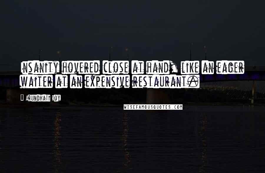 Arundhati Roy Quotes: Insanity hovered close at hand, like an eager waiter at an expensive restaurant.