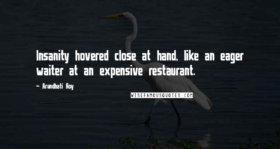 Arundhati Roy Quotes: Insanity hovered close at hand, like an eager waiter at an expensive restaurant.