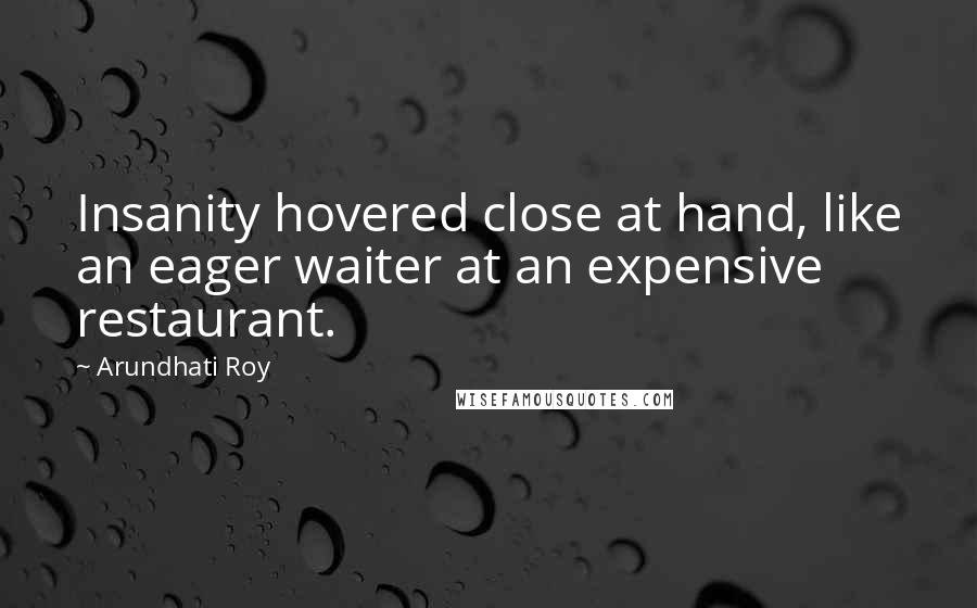 Arundhati Roy Quotes: Insanity hovered close at hand, like an eager waiter at an expensive restaurant.
