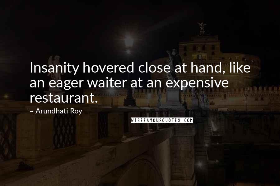 Arundhati Roy Quotes: Insanity hovered close at hand, like an eager waiter at an expensive restaurant.
