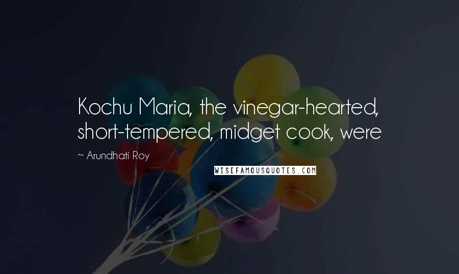 Arundhati Roy Quotes: Kochu Maria, the vinegar-hearted, short-tempered, midget cook, were