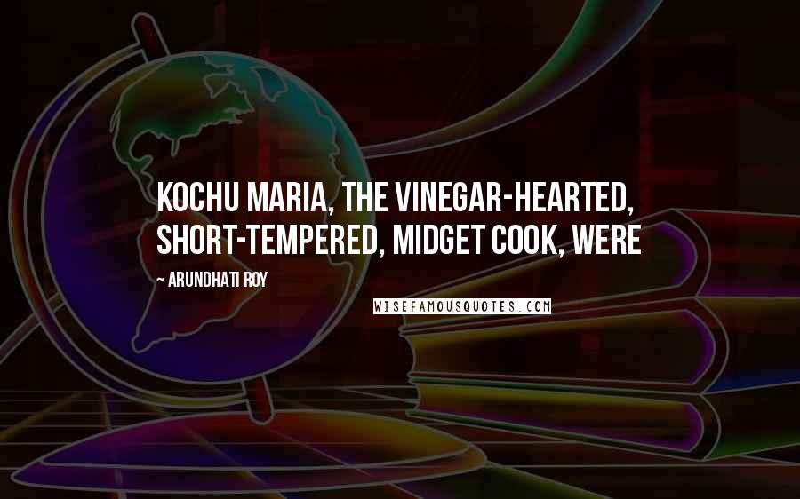 Arundhati Roy Quotes: Kochu Maria, the vinegar-hearted, short-tempered, midget cook, were