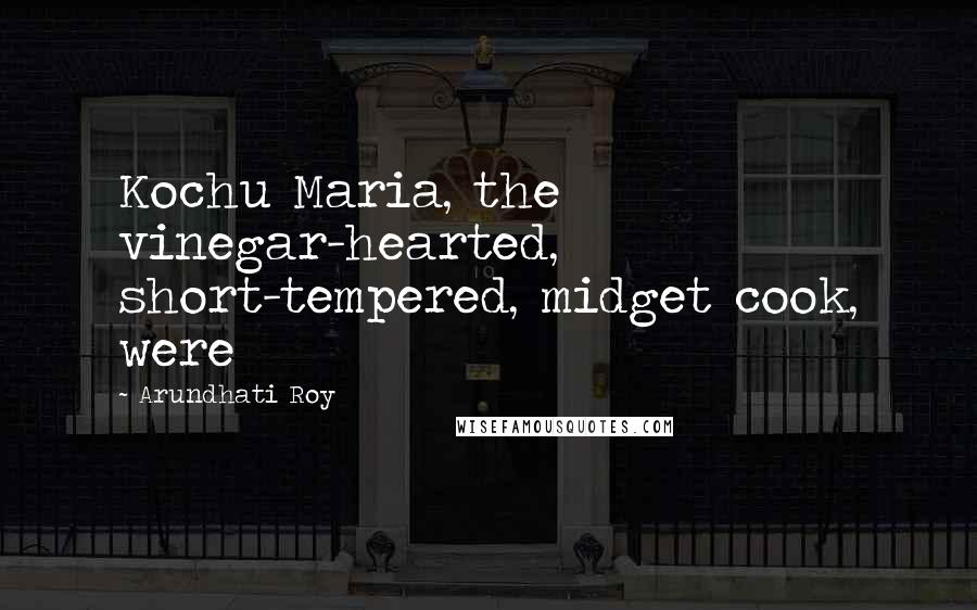 Arundhati Roy Quotes: Kochu Maria, the vinegar-hearted, short-tempered, midget cook, were