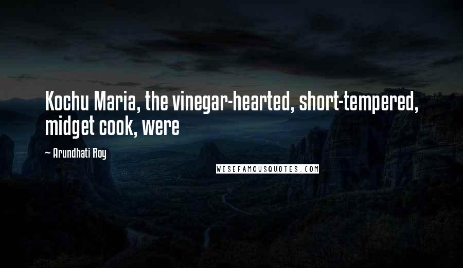 Arundhati Roy Quotes: Kochu Maria, the vinegar-hearted, short-tempered, midget cook, were