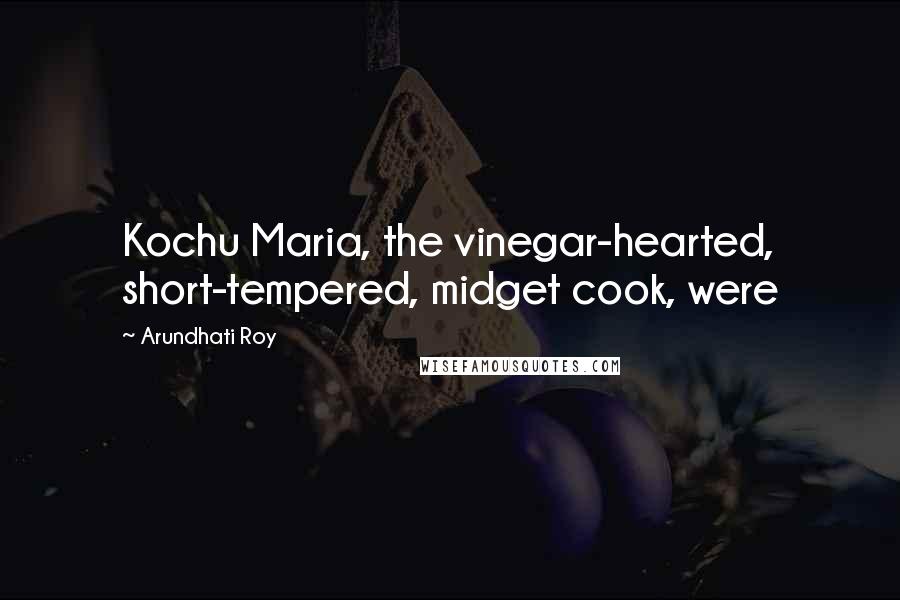 Arundhati Roy Quotes: Kochu Maria, the vinegar-hearted, short-tempered, midget cook, were