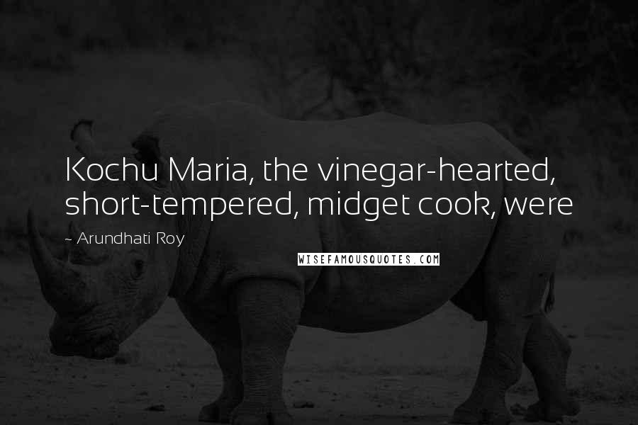 Arundhati Roy Quotes: Kochu Maria, the vinegar-hearted, short-tempered, midget cook, were
