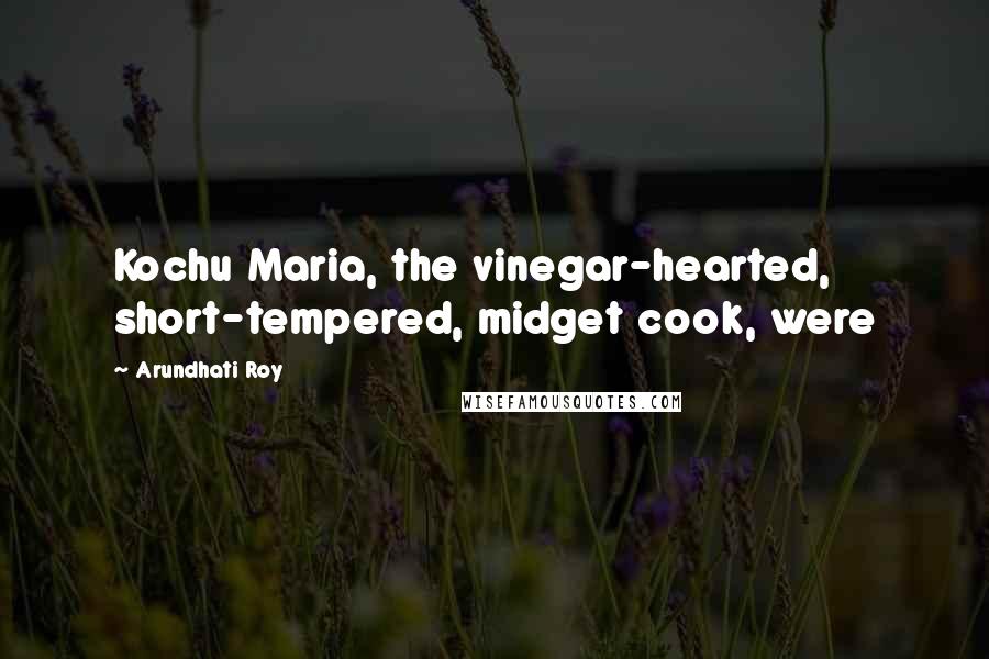Arundhati Roy Quotes: Kochu Maria, the vinegar-hearted, short-tempered, midget cook, were