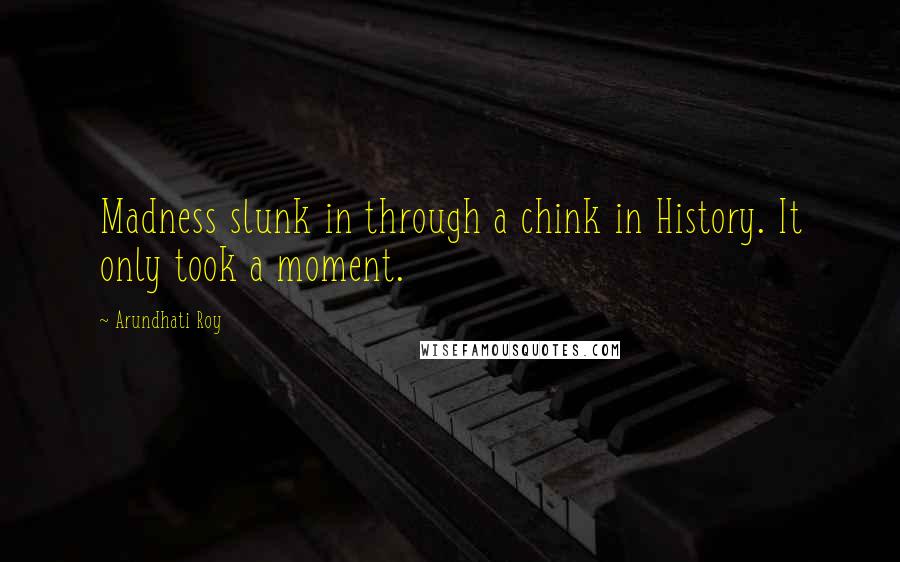 Arundhati Roy Quotes: Madness slunk in through a chink in History. It only took a moment.