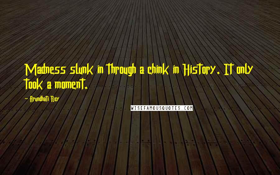 Arundhati Roy Quotes: Madness slunk in through a chink in History. It only took a moment.