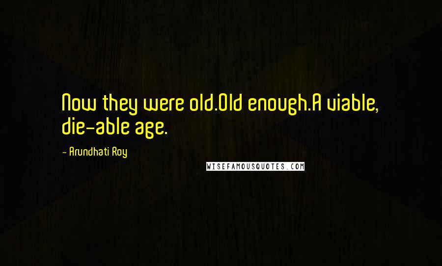 Arundhati Roy Quotes: Now they were old.Old enough.A viable, die-able age.