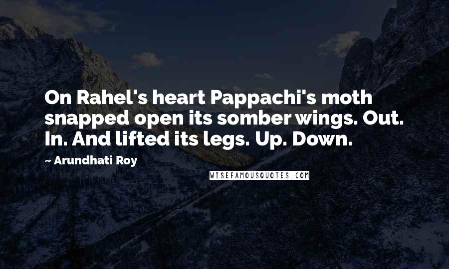 Arundhati Roy Quotes: On Rahel's heart Pappachi's moth snapped open its somber wings. Out. In. And lifted its legs. Up. Down.