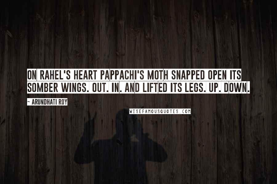 Arundhati Roy Quotes: On Rahel's heart Pappachi's moth snapped open its somber wings. Out. In. And lifted its legs. Up. Down.