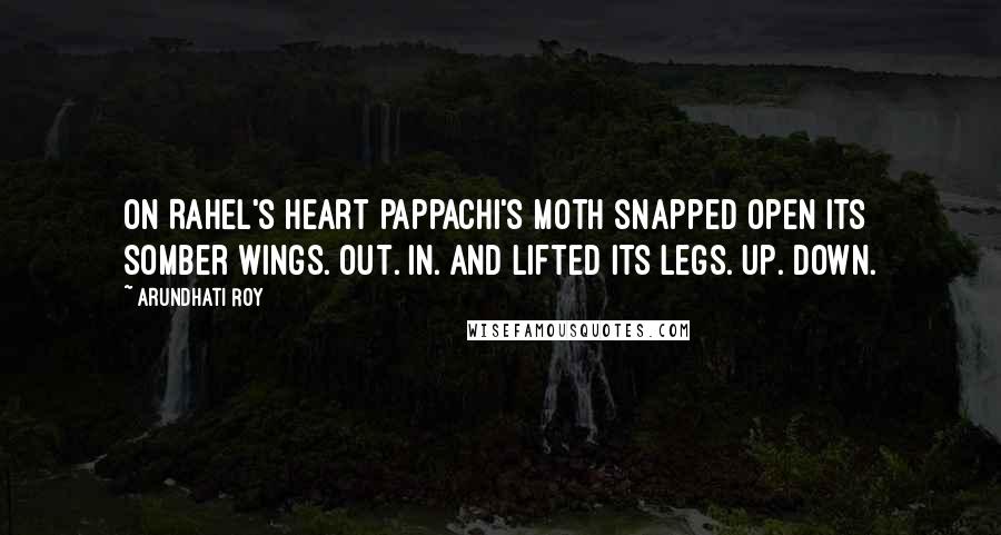 Arundhati Roy Quotes: On Rahel's heart Pappachi's moth snapped open its somber wings. Out. In. And lifted its legs. Up. Down.