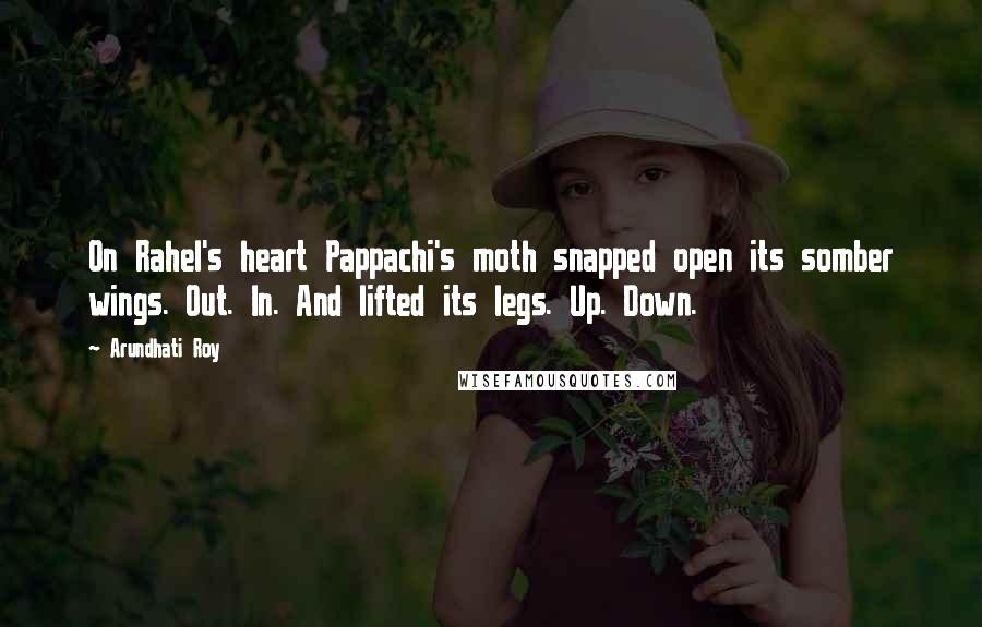 Arundhati Roy Quotes: On Rahel's heart Pappachi's moth snapped open its somber wings. Out. In. And lifted its legs. Up. Down.