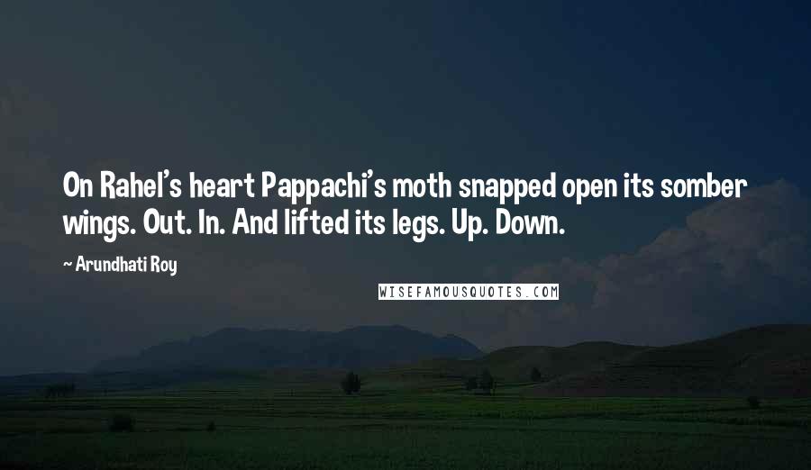 Arundhati Roy Quotes: On Rahel's heart Pappachi's moth snapped open its somber wings. Out. In. And lifted its legs. Up. Down.